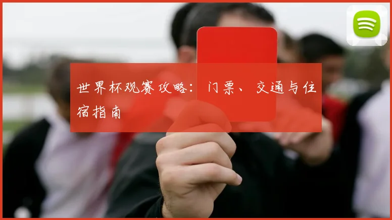 世界杯观赛攻略:门票、交通与住宿指南