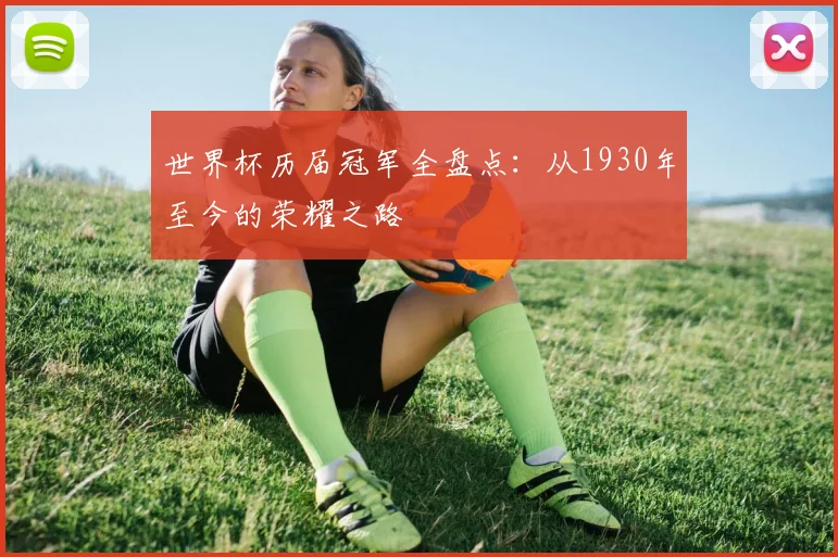 世界杯历届冠军全盘点:从1930年至今的荣耀之路