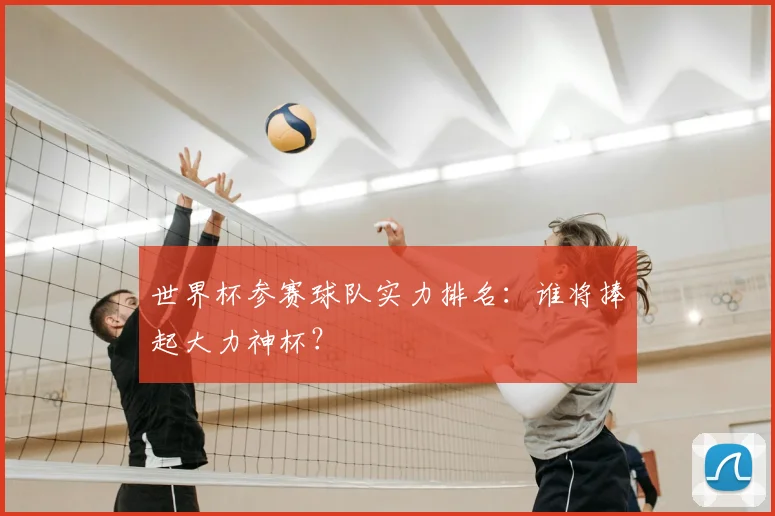 世界杯参赛球队实力排名:谁将捧起大力神杯?