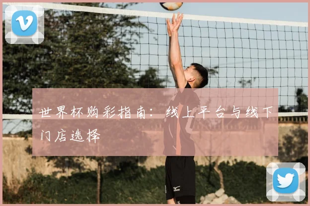 世界杯购彩指南:线上平台与线下门店选择