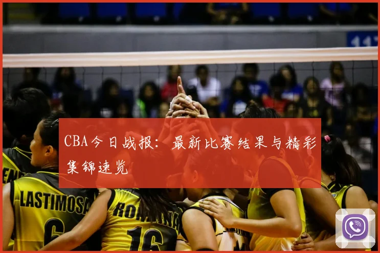 CBA今日战报：最新比赛结果与精彩集锦速览