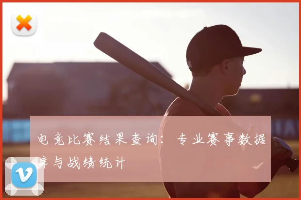 电竞比赛结果查询：专业赛事数据库与战绩统计
