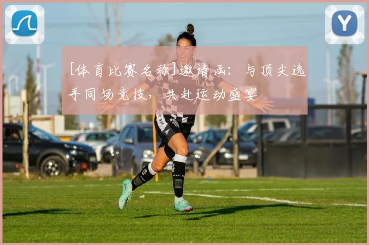 [体育比赛名称]邀请函：与顶尖选手同场竞技，共赴运动盛宴