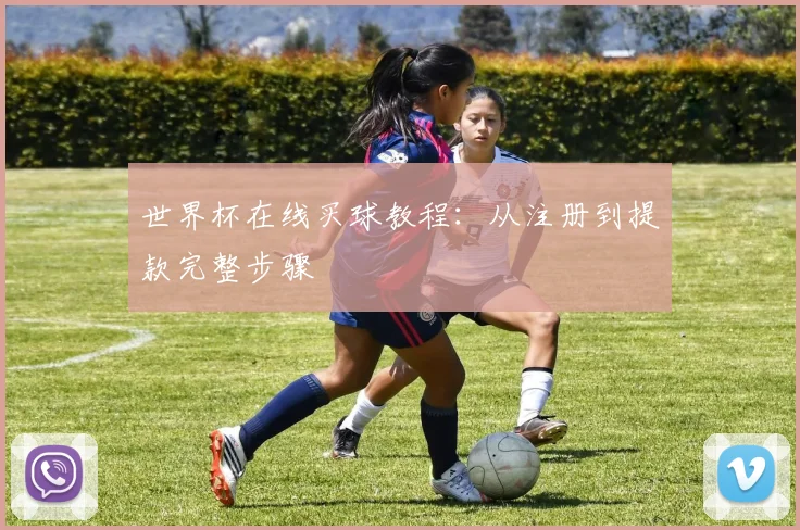 世界杯在线买球教程：从注册到提款完整步骤